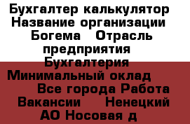 Бухгалтер-калькулятор › Название организации ­ Богема › Отрасль предприятия ­ Бухгалтерия › Минимальный оклад ­ 15 000 - Все города Работа » Вакансии   . Ненецкий АО,Носовая д.